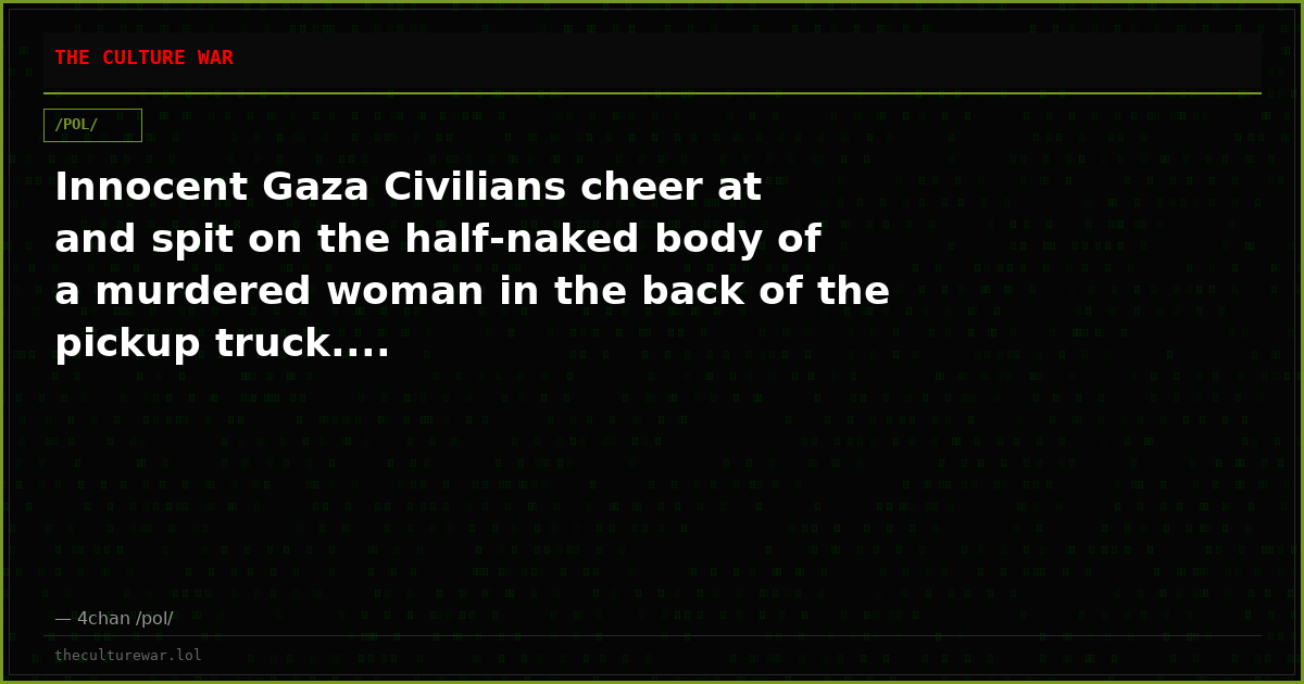 Innocent Gaza Civilians cheer at and spit on the half-naked body of a murdered woman in the back of the pickup truck....