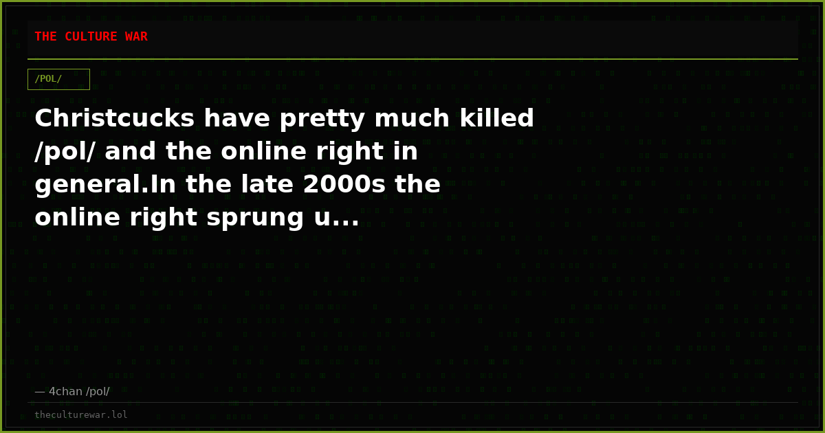 Christcucks have pretty much killed /pol/ and the online right in general.In the late 2000s the online right sprung u...