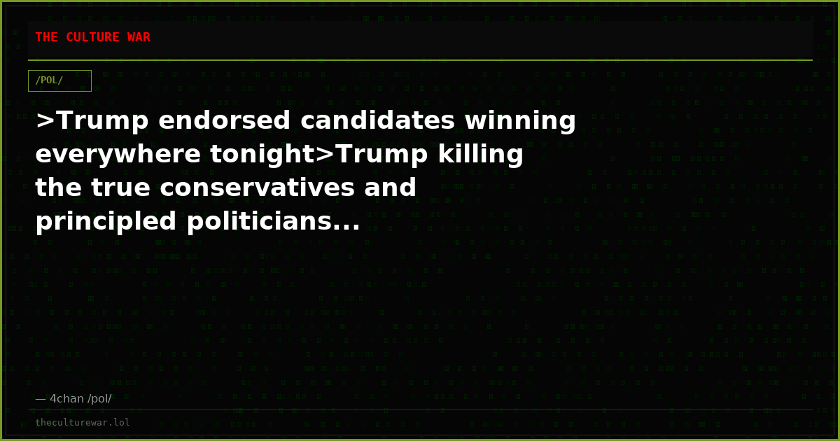 >Trump endorsed candidates winning everywhere tonight>Trump killing the true conservatives and principled politicians...