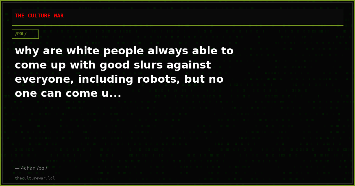 why are white people always able to come up with good slurs against everyone, including robots, but no one can come u...