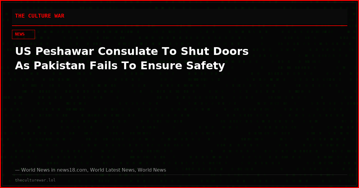 US Peshawar Consulate To Shut Doors As Pakistan Fails To Ensure Safety