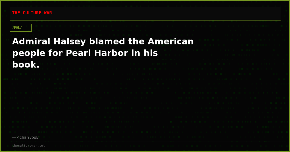 Admiral Halsey blamed the American people for Pearl Harbor in his book.
