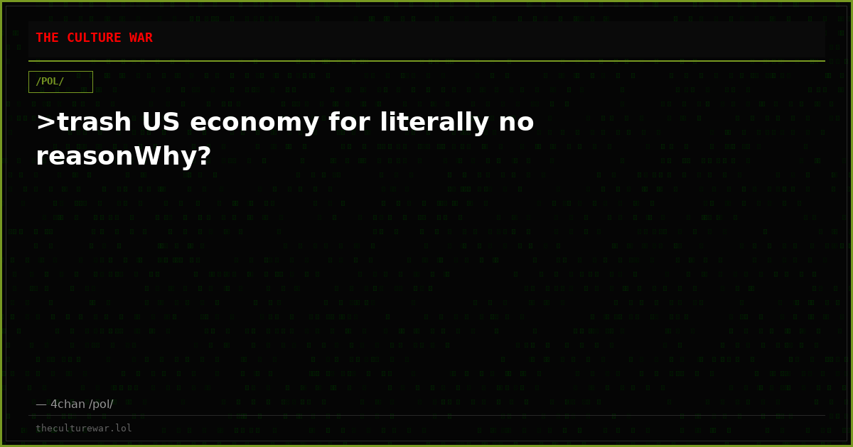 >trash US economy for literally no reasonWhy?