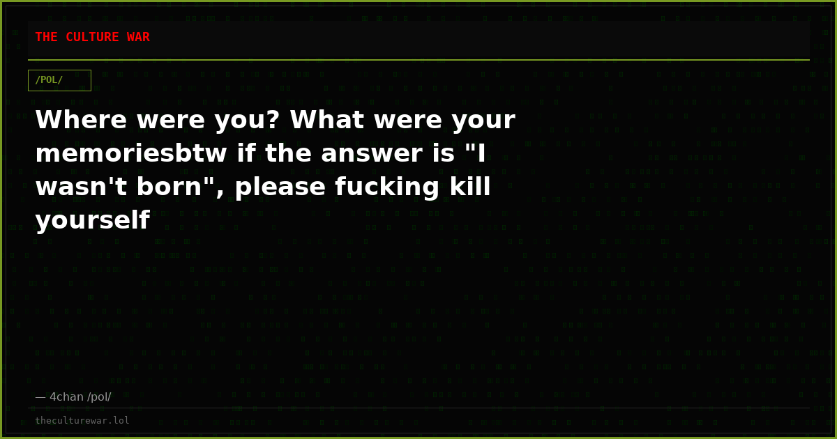 Where were you? What were your memoriesbtw if the answer is "I wasn't born", please fucking kill yourself