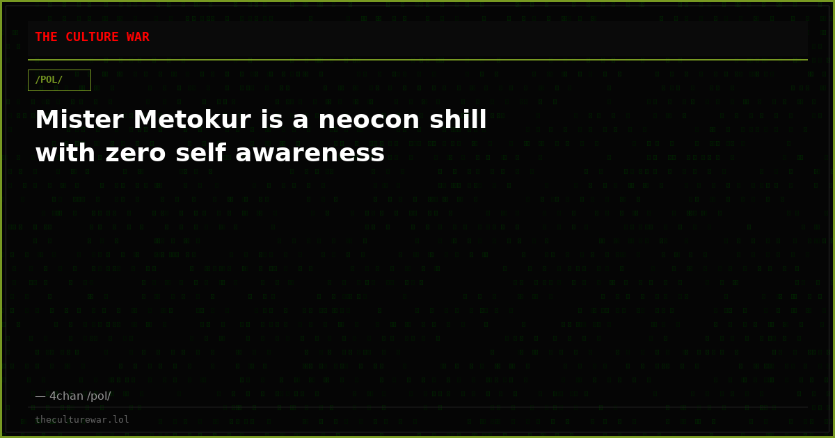 Mister Metokur is a neocon shill with zero self awareness