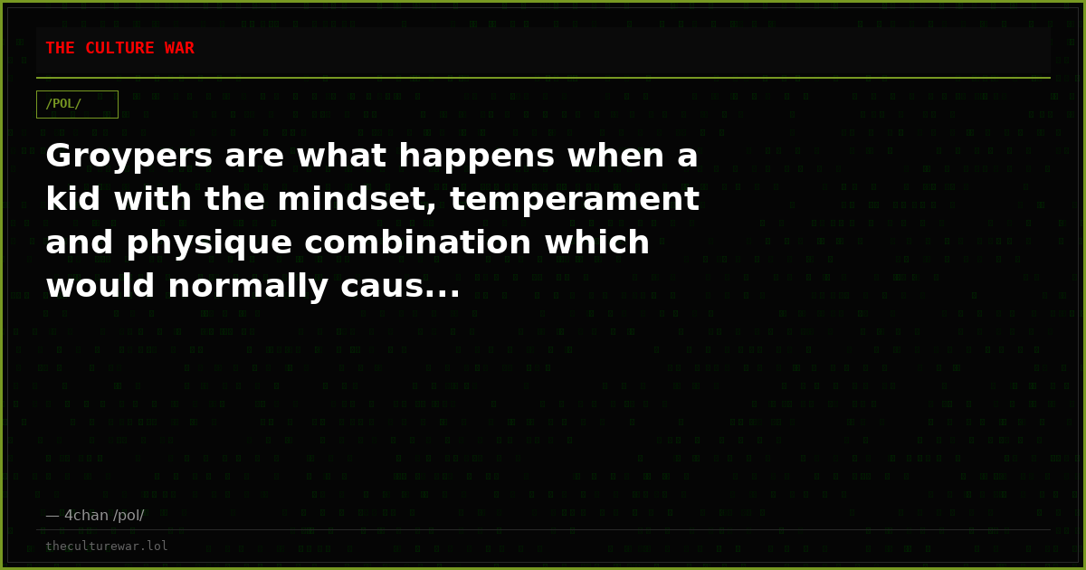 Groypers are what happens when a kid with the mindset, temperament and physique combination which would normally caus...