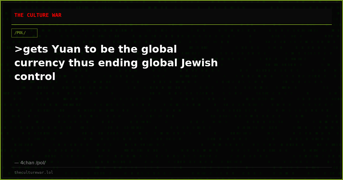 >gets Yuan to be the global currency thus ending global Jewish control