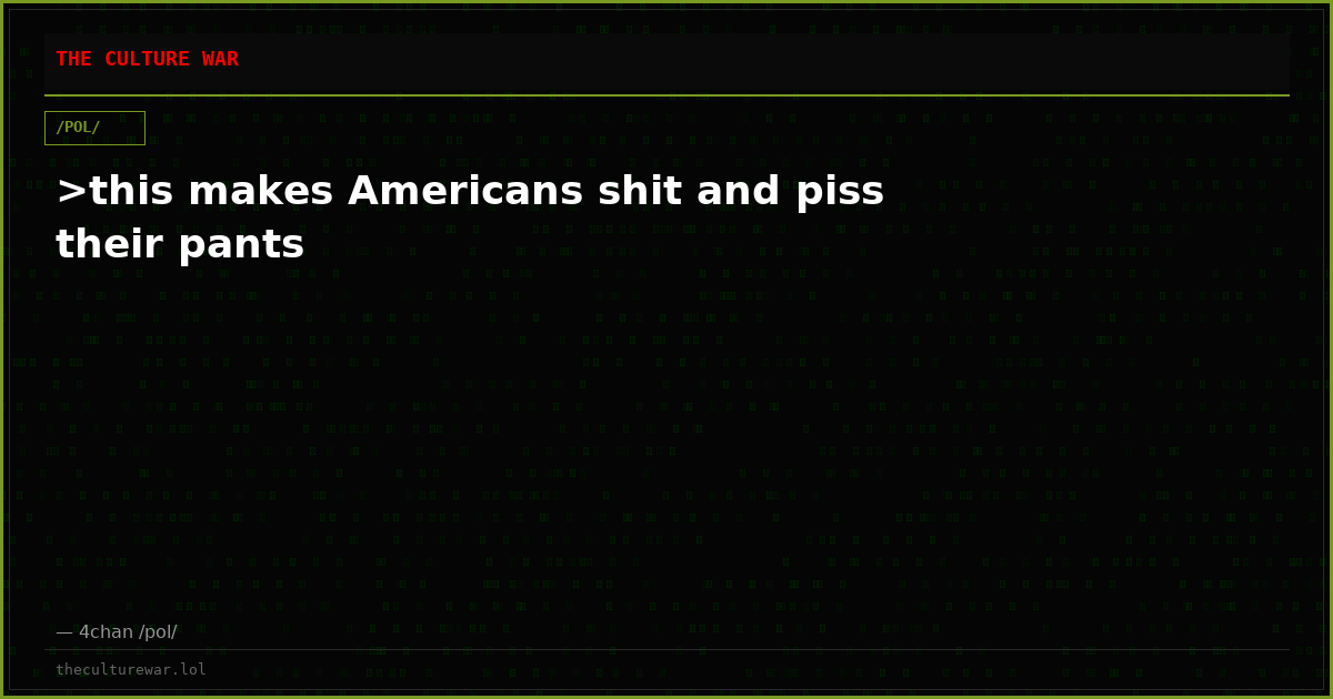 >this makes Americans shit and piss their pants
