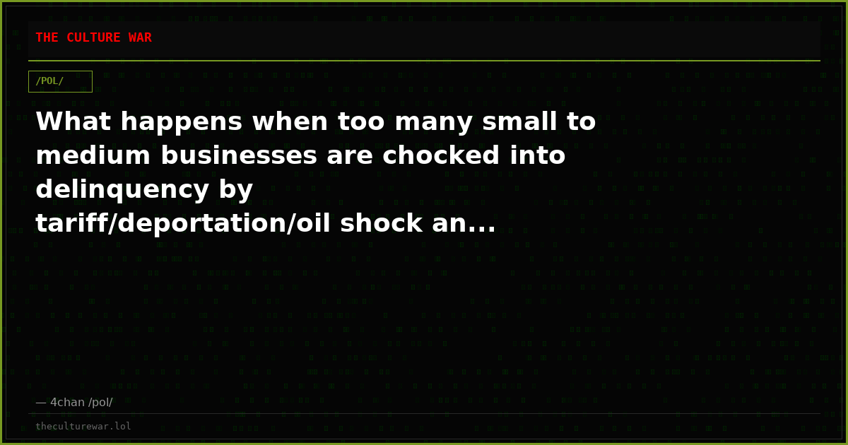 What happens when too many small to medium businesses are chocked into delinquency by tariff/deportation/oil shock an...