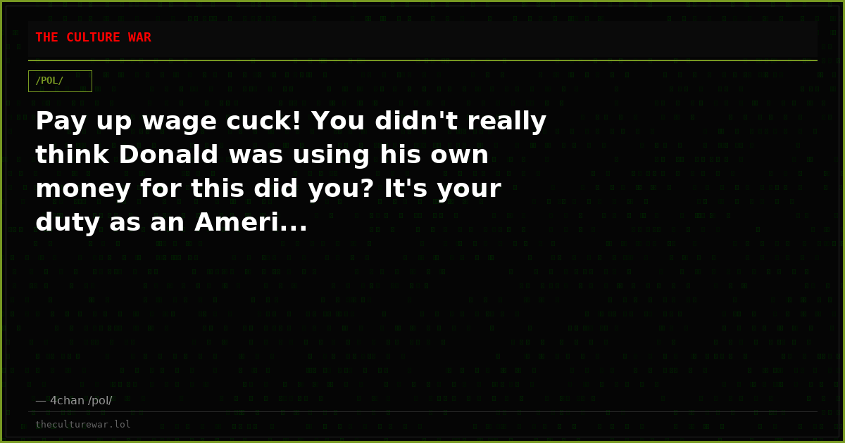 Pay up wage cuck! You didn't really think Donald was using his own money for this did you? It's your duty as an Ameri...