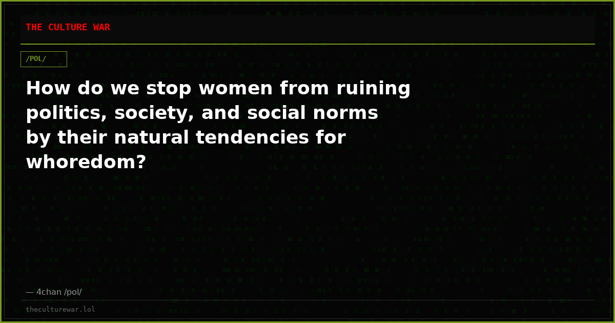 How do we stop women from ruining politics, society, and social norms by their natural tendencies for whoredom?