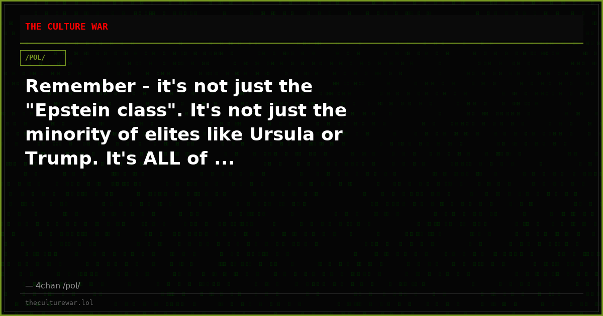 Remember - it's not just the "Epstein class". It's not just the minority of elites like Ursula or Trump. It's ALL of ...