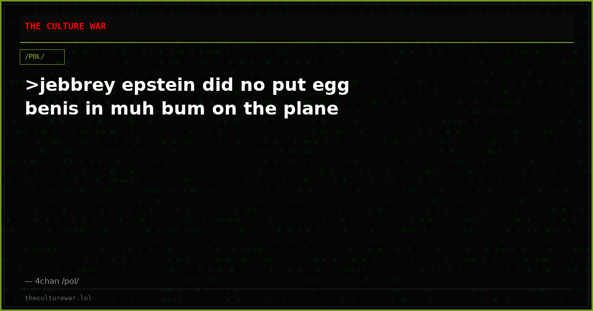 >jebbrey epstein did no put egg benis in muh bum on the plane