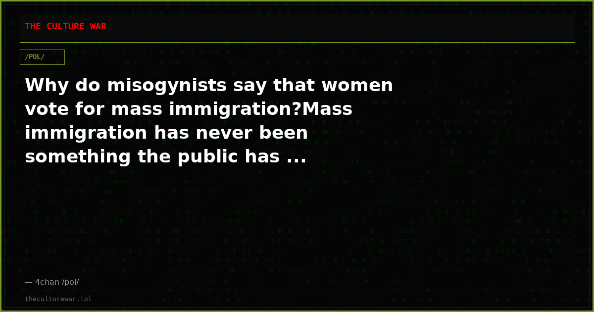 Why do misogynists say that women vote for mass immigration?Mass immigration has never been something the public has ...