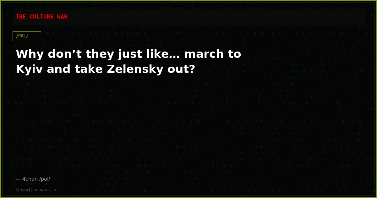 Why don’t they just like… march to Kyiv and take Zelensky out?