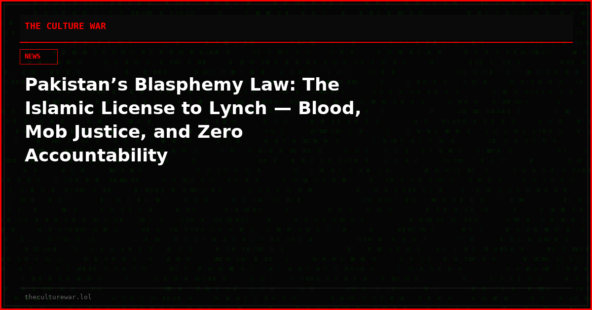Pakistan’s Blasphemy Law: The Islamic License to Lynch — Blood, Mob Justice, and Zero Accountability