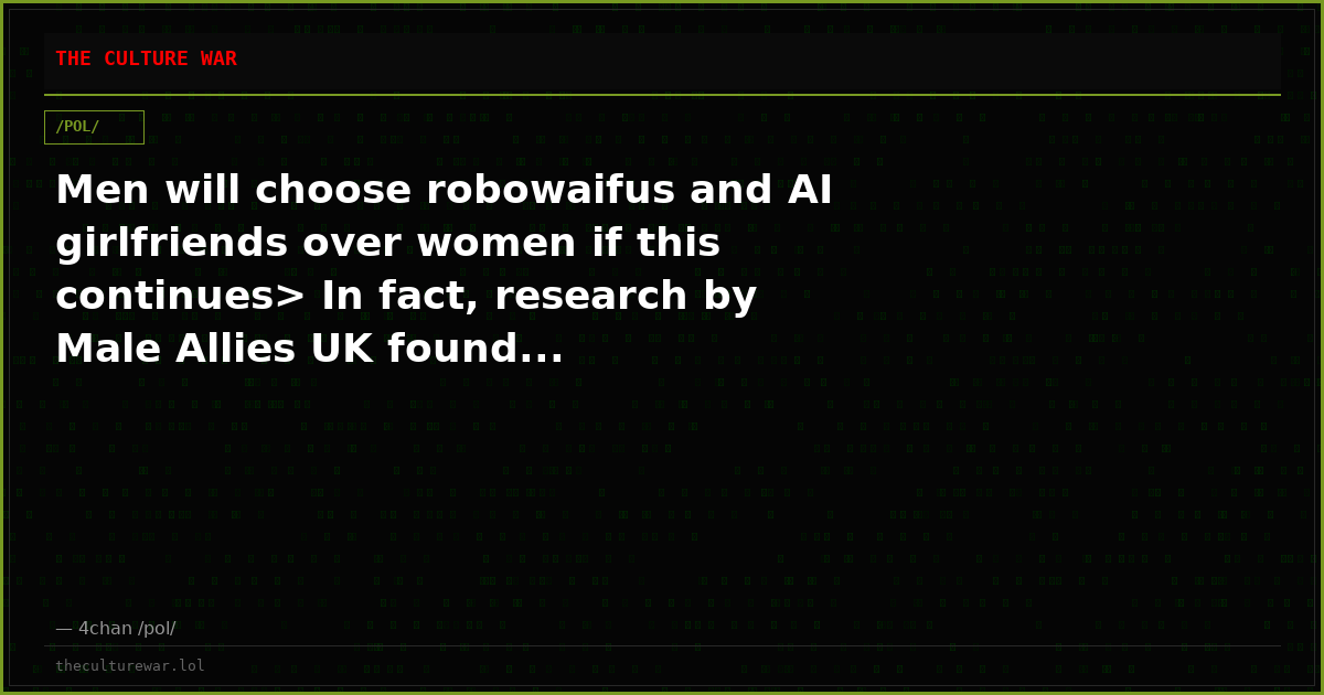 Men will choose robowaifus and AI girlfriends over women if this continues> In fact, research by Male Allies UK found...