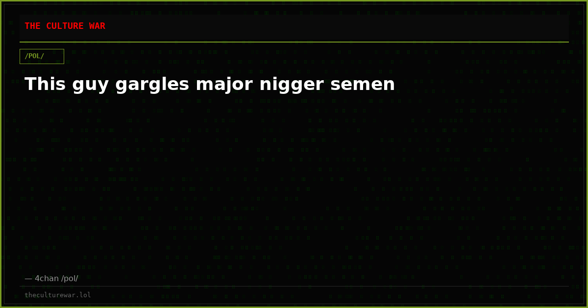 This guy gargles major nigger semen