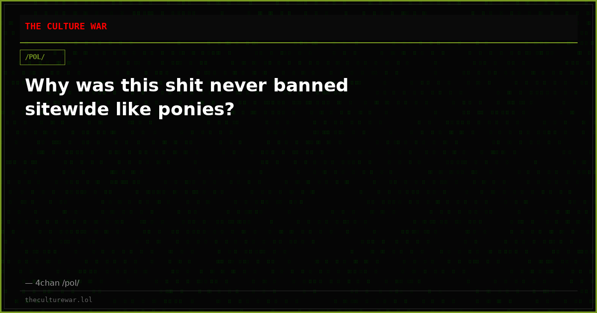 Why was this shit never banned sitewide like ponies?