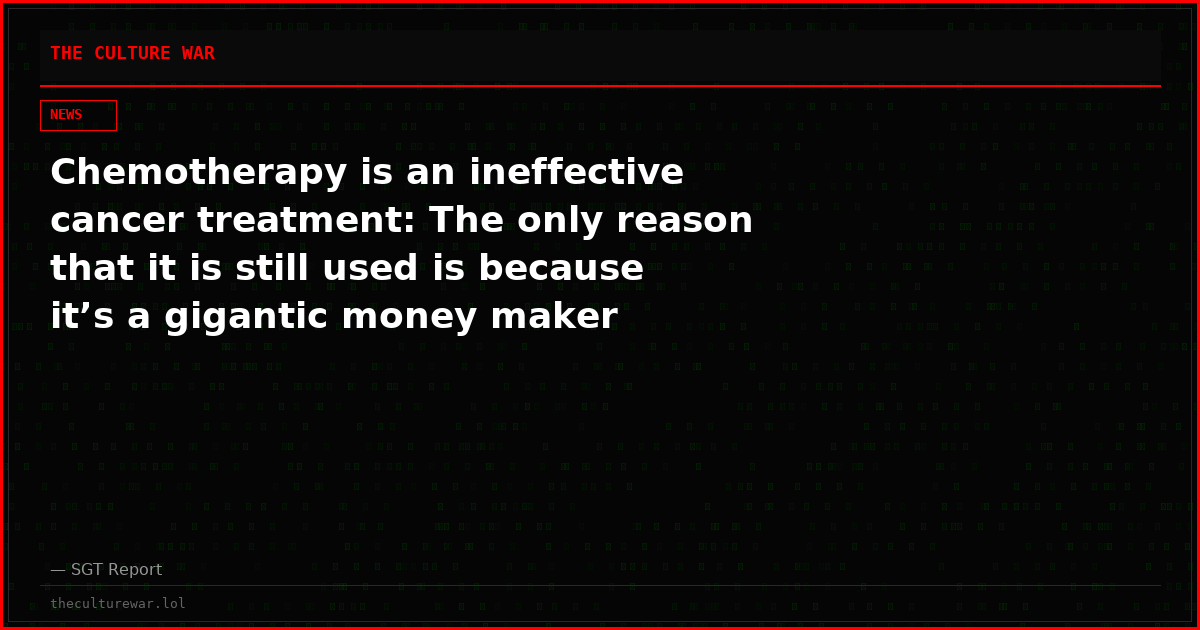 Chemotherapy is an ineffective cancer treatment: The only reason that it is still used is because it’s a gigantic money maker