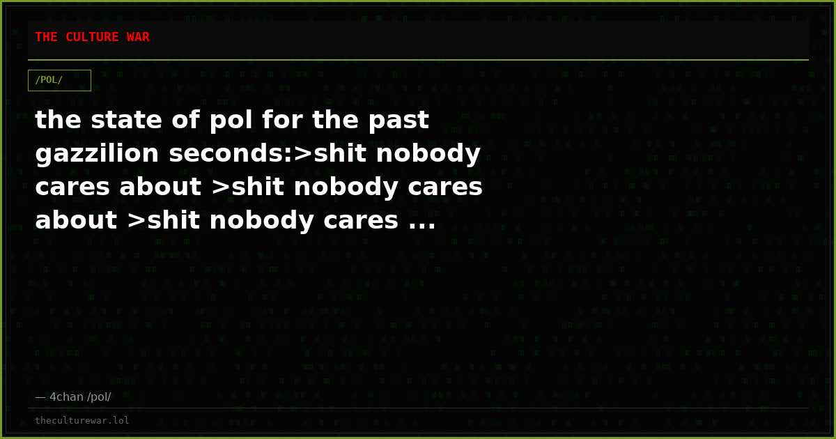 the state of pol for the past gazzilion seconds:>shit nobody cares about >shit nobody cares about >shit nobody cares ...