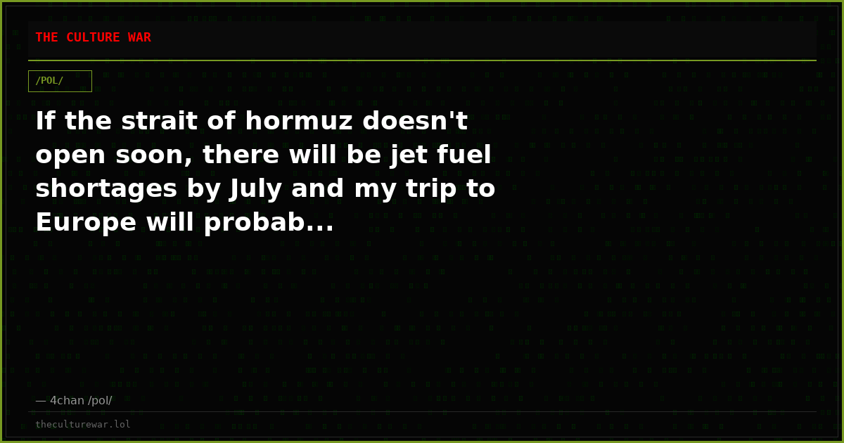 If the strait of hormuz doesn't open soon, there will be jet fuel shortages by July and my trip to Europe will probab...
