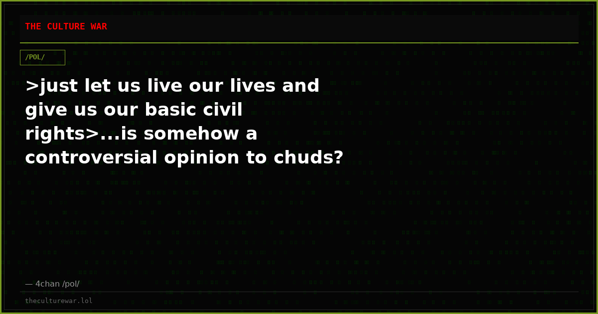 >just let us live our lives and give us our basic civil rights>...is somehow a controversial opinion to chuds?
