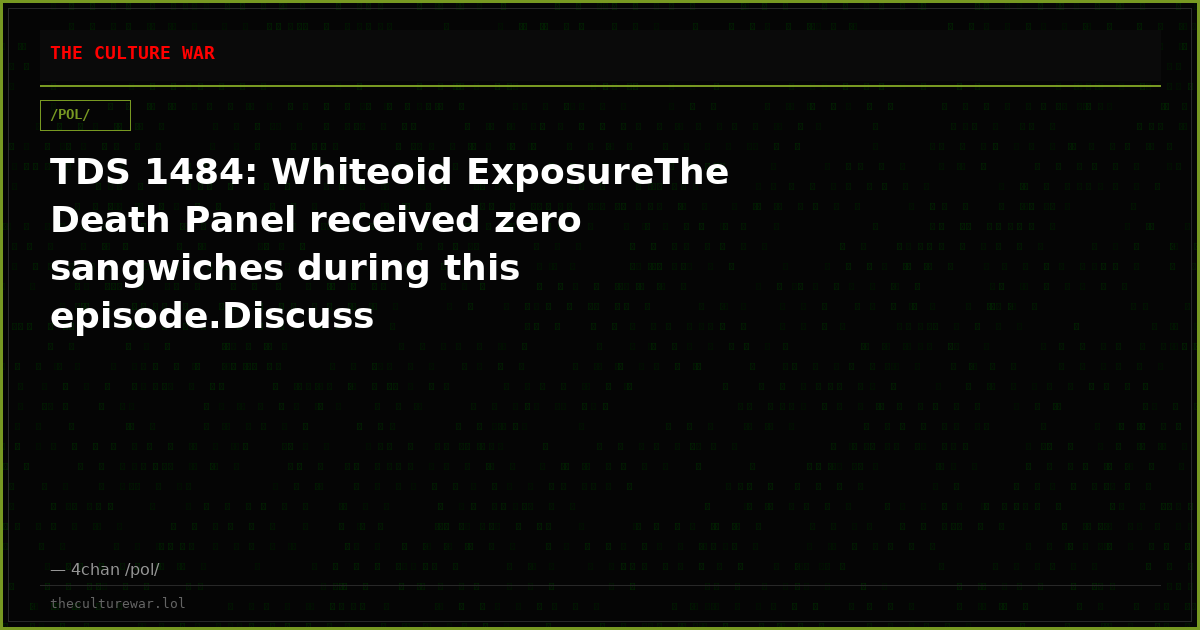 TDS 1484: Whiteoid ExposureThe Death Panel received zero sangwiches during this episode.Discuss