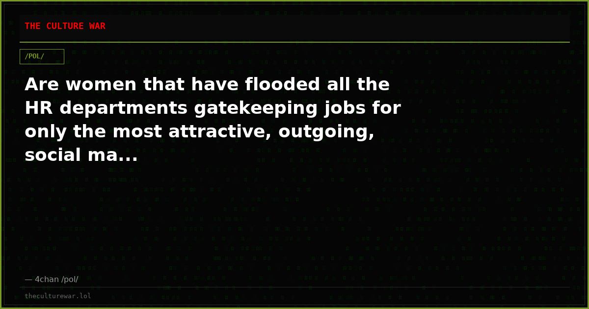 Are women that have flooded all the HR departments gatekeeping jobs for only the most attractive, outgoing, social ma...
