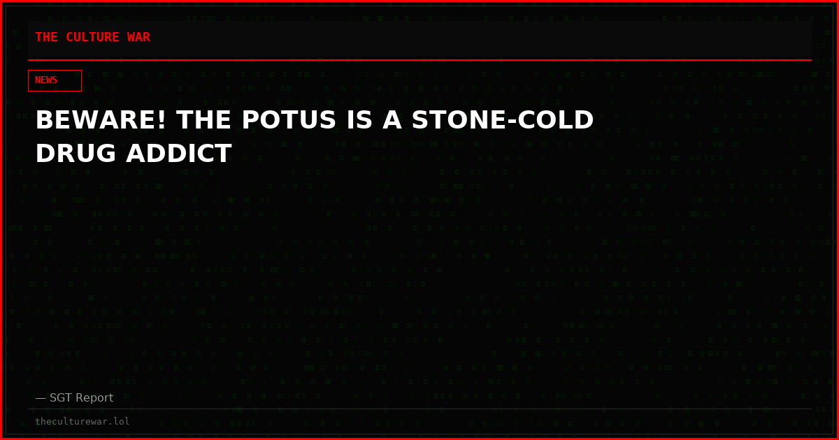 BEWARE! THE POTUS IS A STONE-COLD DRUG ADDICT