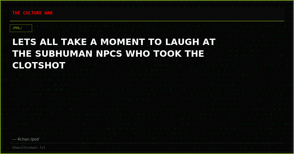 LETS ALL TAKE A MOMENT TO LAUGH AT THE SUBHUMAN NPCS WHO TOOK THE CLOTSHOT