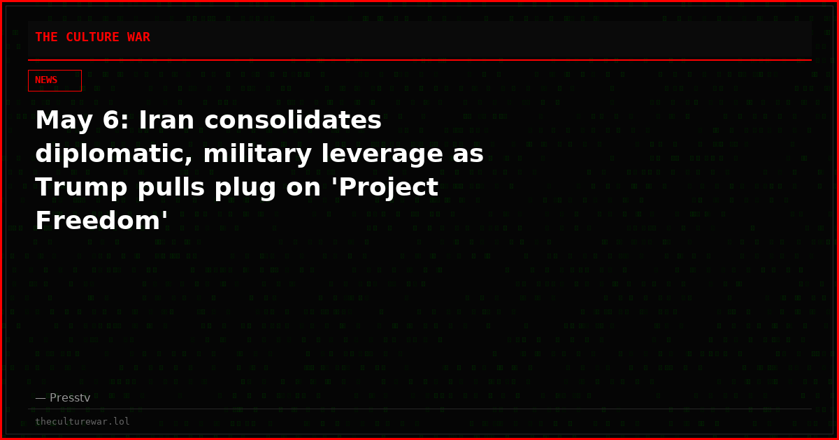May 6: Iran consolidates diplomatic, military leverage as Trump pulls plug on 'Project Freedom'