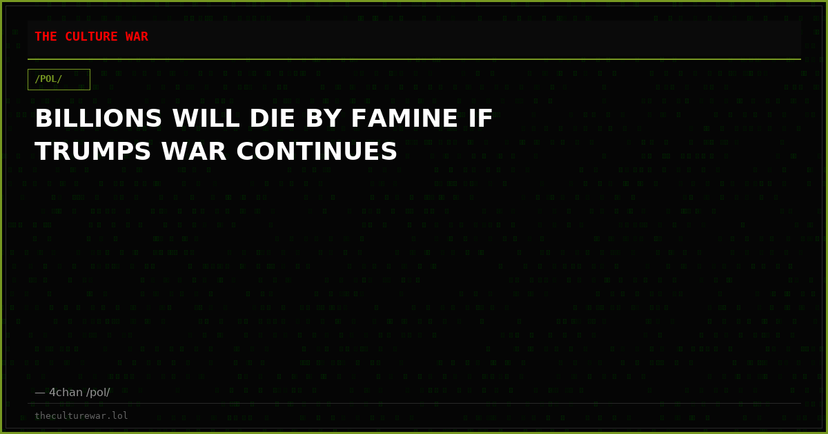 BILLIONS WILL DIE BY FAMINE IF TRUMPS WAR CONTINUES