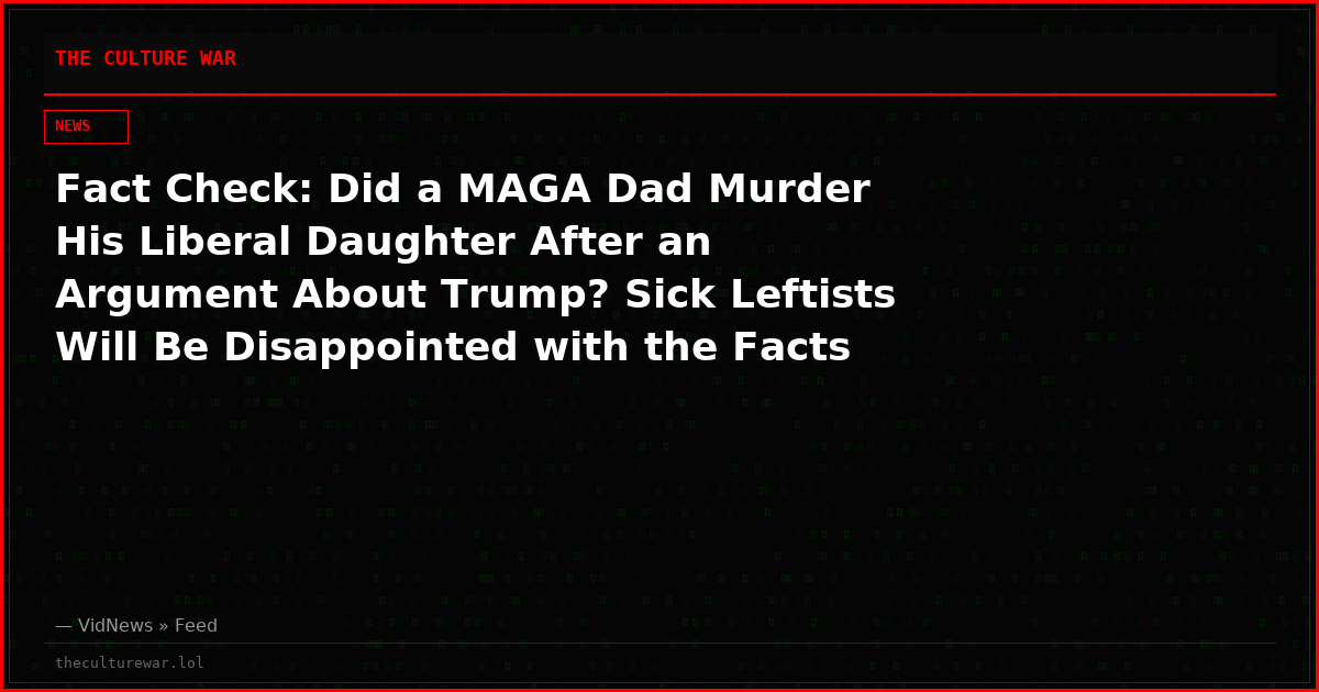 Fact Check: Did a MAGA Dad Murder His Liberal Daughter After an Argument About Trump? Sick Leftists Will Be Disappointed with the Facts