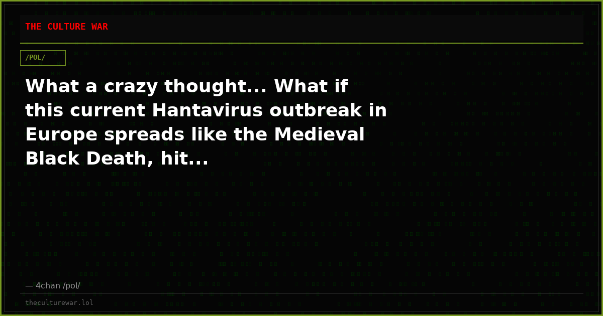 What a crazy thought... What if this current Hantavirus outbreak in Europe spreads like the Medieval Black Death, hit...