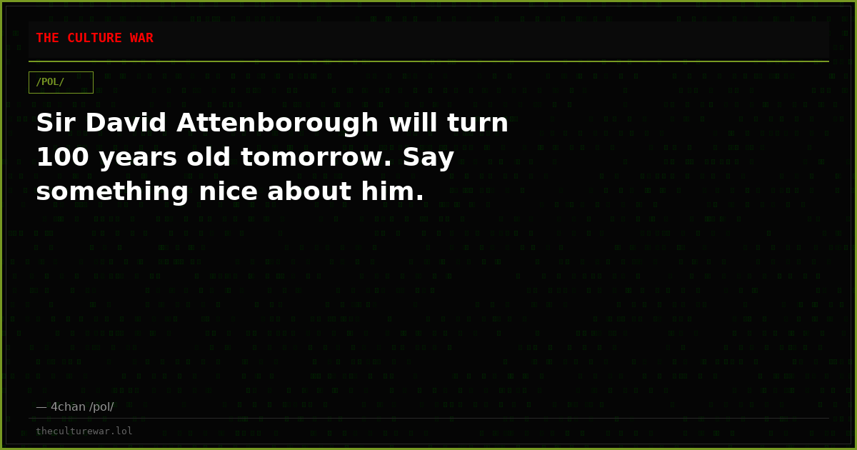 Sir David Attenborough will turn 100 years old tomorrow. Say something nice about him.