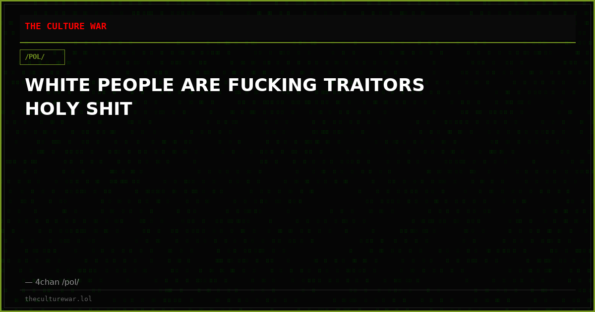 WHITE PEOPLE ARE FUCKING TRAITORS HOLY SHIT