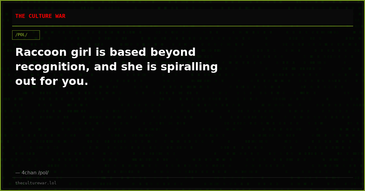 Raccoon girl is based beyond recognition, and she is spiralling out for you.