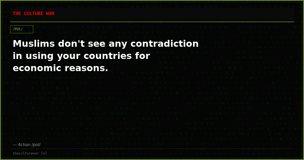 Muslims don't see any contradiction in using your countries for economic reasons.