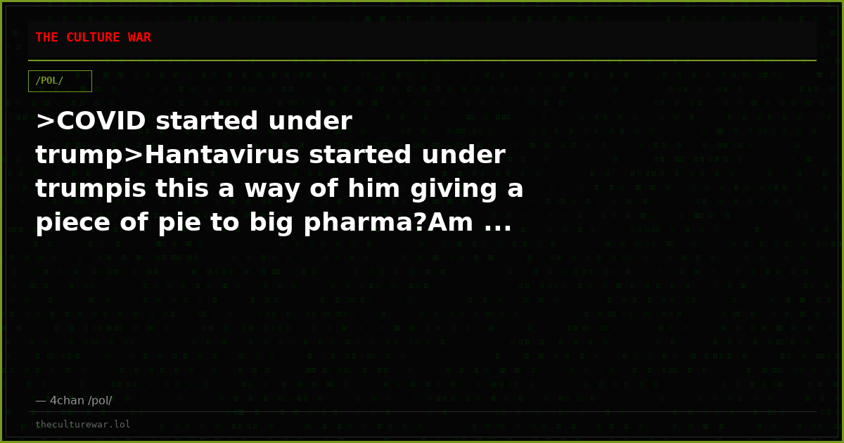 >COVID started under trump>Hantavirus started under trumpis this a way of him giving a piece of pie to big pharma?Am ...