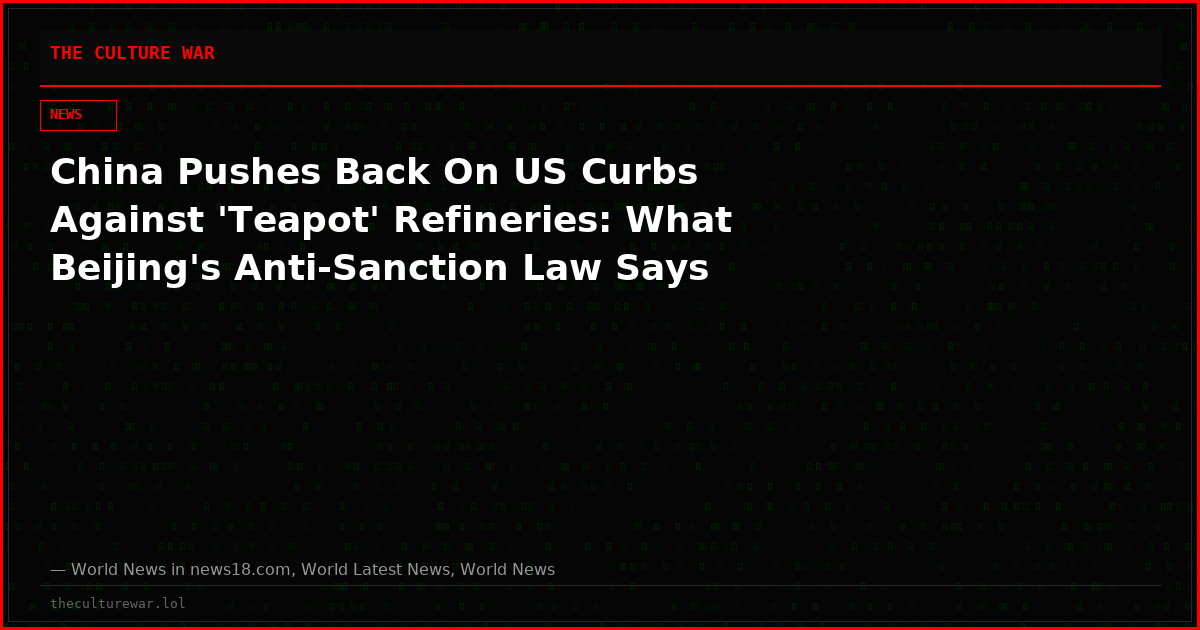 China Pushes Back On US Curbs Against 'Teapot' Refineries: What Beijing's Anti-Sanction Law Says