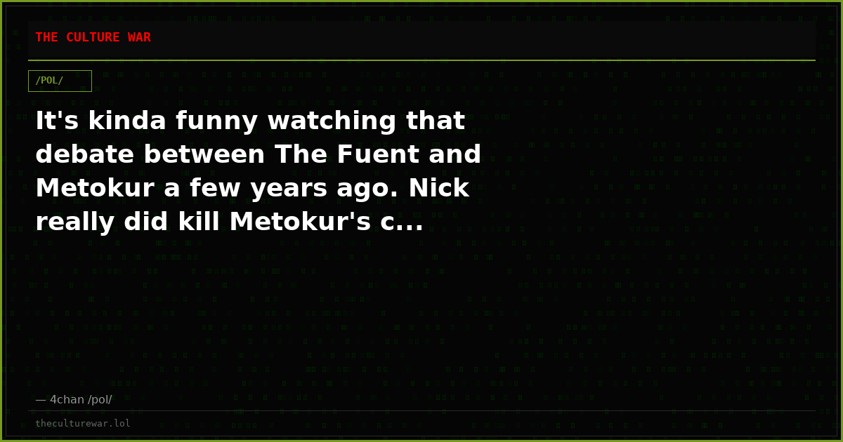 It's kinda funny watching that debate between The Fuent and Metokur a few years ago. Nick really did kill Metokur's c...