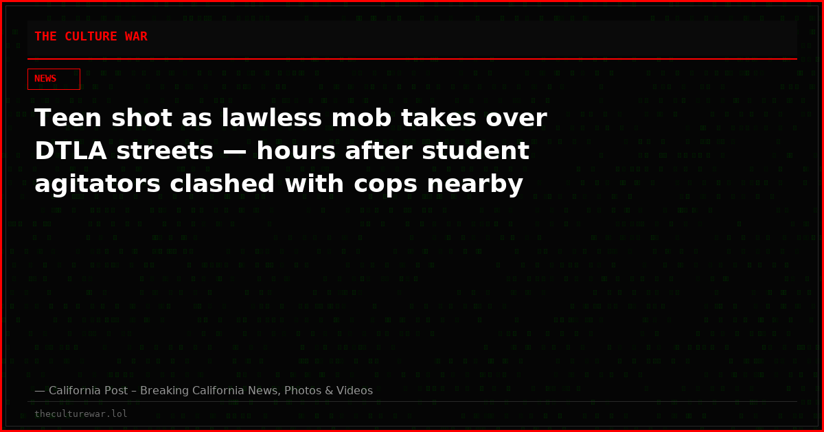 Teen shot as lawless mob takes over DTLA streets — hours after student agitators clashed with cops nearby