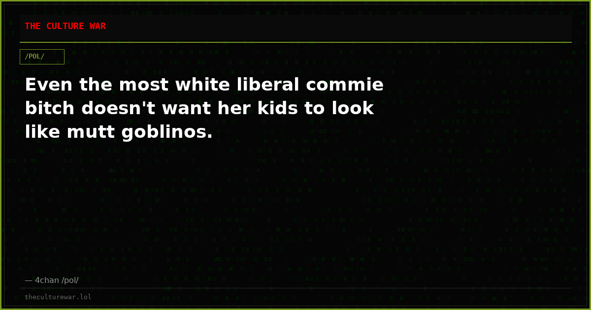 Even the most white liberal commie bitch doesn't want her kids to look like mutt goblinos.