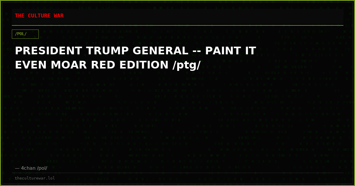 PRESIDENT TRUMP GENERAL -- PAINT IT EVEN MOAR RED EDITION /ptg/
