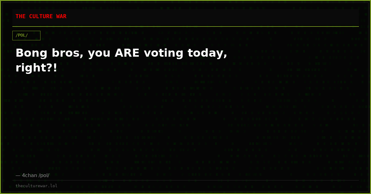 Bong bros, you ARE voting today, right?!