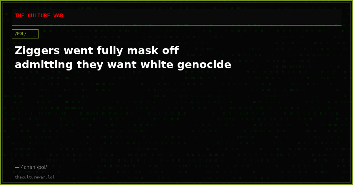 Ziggers went fully mask off admitting they want white genocide