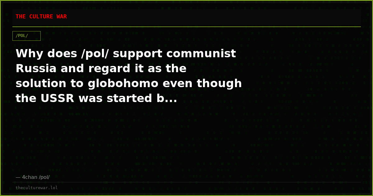 Why does /pol/ support communist Russia and regard it as the solution to globohomo even though the USSR was started b...