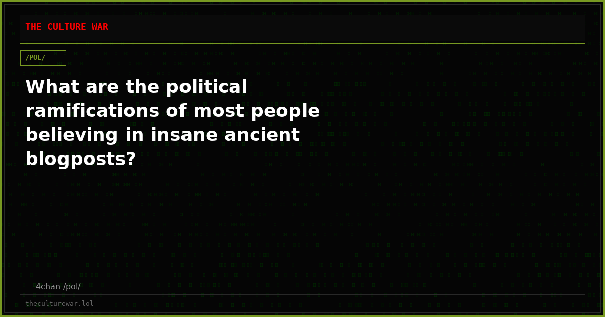 What are the political ramifications of most people believing in insane ancient blogposts?