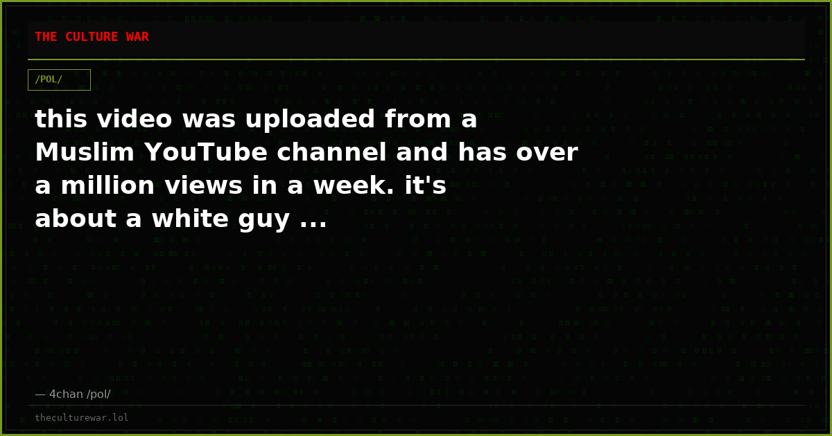 this video was uploaded from a Muslim YouTube channel and has over a million views in a week. it's about a white guy ...